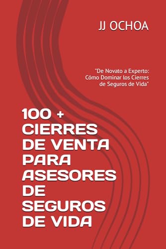 100 + CIERRES DE VENTA PARA ASESORES DE SEGUROS DE VIDA: "De Novato a Experto: Cómo Dominar los Cierres de Seguros de Vida"