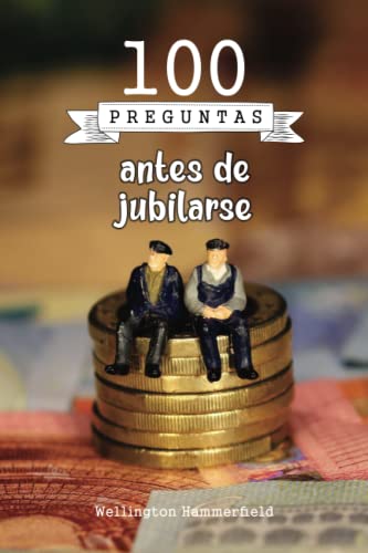 100 preguntas antes jubilarse: Este libro te ayudará sobre la planificación financiera, salud, bienestar emocional, cómo mantener una vida social ... la vida después del trabajo para tu futuro.