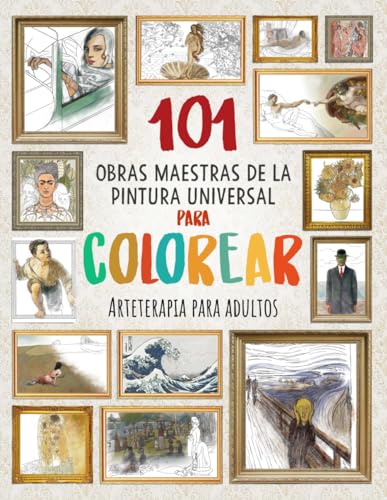 101 OBRAS MAESTRAS DE LA PINTURA UNIVERSAL PARA COLOREAR: Arteterapia para adultos (Mejora tu concentración, relaja tu mente y reduce el estrés)