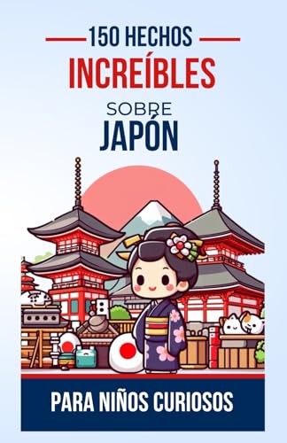 150 Hechos Increíbles sobre Japón para Niños Curiosos: Descubre la Guía de Maravillas para Principiantes de la Cultura, la Naturaleza y la Historia ... adolescentes, niños o niñas de 4 a 12 años.