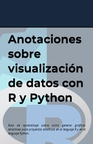 Anotaciones sobre visualización de datos con R y Python: Ruta de aprendizaje sobre como generar graficas atractivas para proyectos analíticos en el ... Python. (Anotaciones de ciencia de datos)