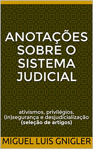 Anotações sobre o sistema judicial: ativismos, privilégios, (in)segurança e desjudicialização (seleção de artigos) (Portuguese Edition)