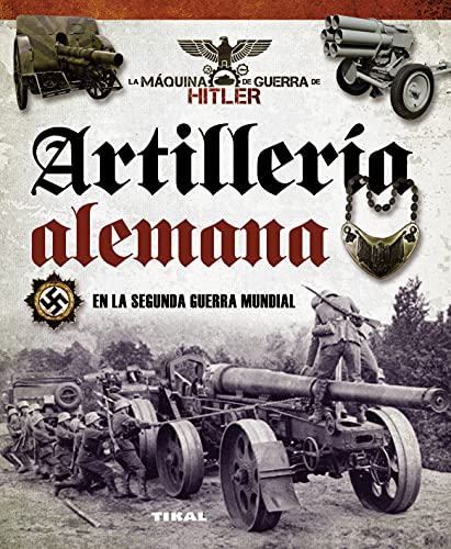 Artillería Alemana En La Segunda Guerra Mundial (La máquina de guerra de Hitler)