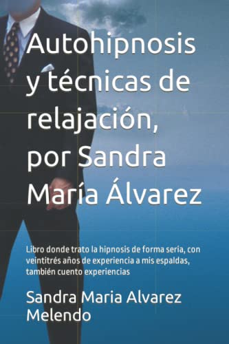 Autohipnosis y técnicas de relajación, por Sandra María Álvarez: Libro donde trato la hipnosis de forma seria, con veintitrés años de experiencia a ... cuento experiencias (Guías de Armas y demás)