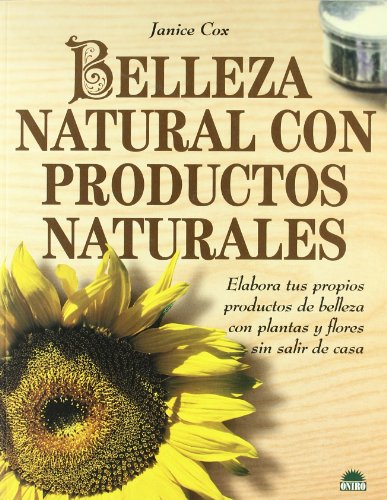 Belleza natural con productos naturales: Elabora tus propios productos de belleza con plantas y flores sin salir de casa: 1 (Libros Ilustrados)