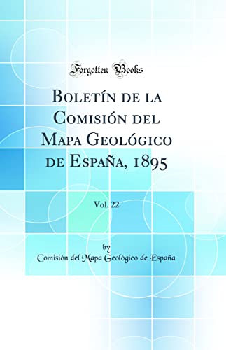 Boletín de la Comisión del Mapa Geológico de España, 1895, Vol. 22 (Classic Reprint)