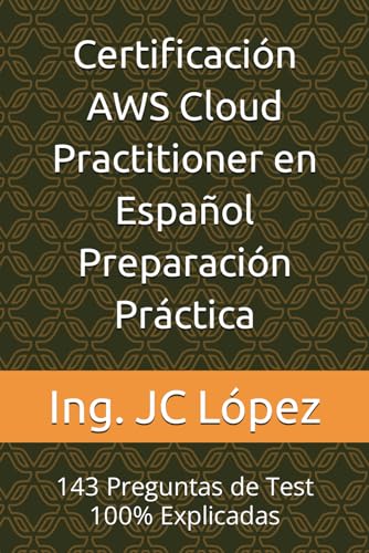 Certificación AWS Cloud Practitioner en Español Preparación Práctica: 143 Preguntas de Test 100% Explicadas