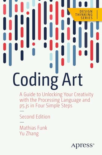 Coding Art: A Guide to Unlocking Your Creativity with the Processing Language and p5.js in Four Simple Steps (Design Thinking)