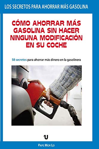 Comó Ahorrar Más Gasolina Sin Hacer Ninguna Modificación En Su Coche: Conduce y Ahorra Gasolina: Consejos practicos para un ahorro de gasolina y buena actitud ante el volante.