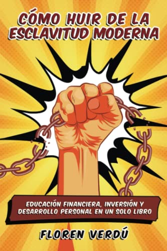 Cómo huir de la esclavitud moderna: Educación financiera, inversión y desarrollo personal en un solo libro