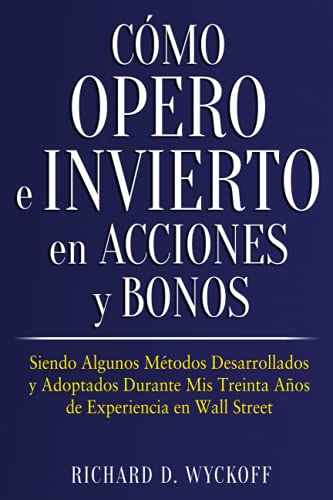 Cómo Opero e Invierto en Acciones y Bonos: Siendo Algunos Métodos Desarrollados y Adoptados Durante Mis Treinta Años de Experiencia en Wall Street