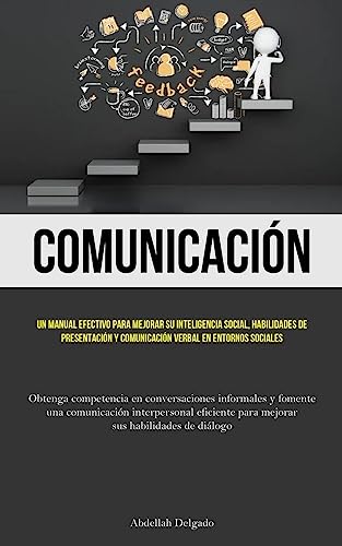 Comunicación: Un manual efectivo para mejorar su inteligencia social, habilidades de presentación y comunicación verbal en entornos sociales (Obtenga ... interpersonal eficiente para mejorar