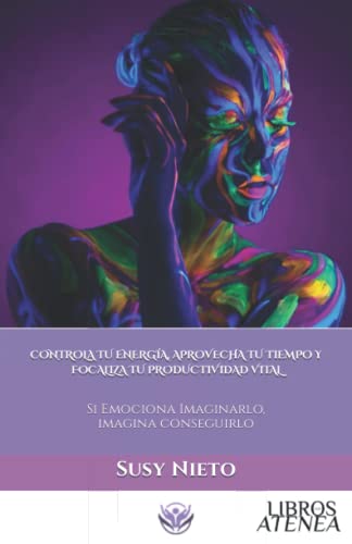 CONTROLA TU ENERGÍA, APROVECHA TU TIEMPO Y FOCALIZA TU PRODUCTIVIDAD VITAL: Si Emociona Imaginarlo, imagina conseguirlo (Trilogía Tiempo Y Vida)