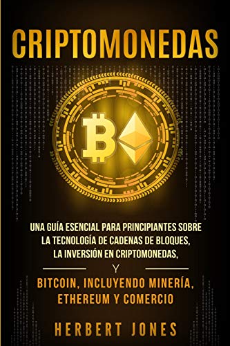 Criptomonedas: Una guía esencial para principiantes sobre la Tecnología de Cadenas de Bloques, la Inversión en Criptomonedas, y Bitcoin, incluyendo Minería, Ethereum y Comercio