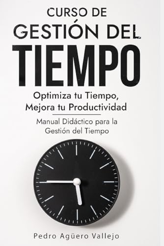 Curso de Gestión del Tiempo: Optimiza tu Tiempo, Mejora tu Productividad Manual Didáctico para la Gestión del Tiempo Administración del Tiempo