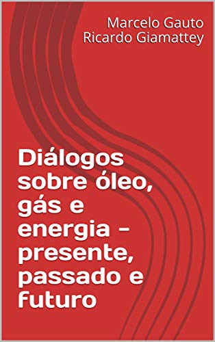 Diálogos sobre óleo, gás e energia - presente, passado e futuro (Portuguese Edition)
