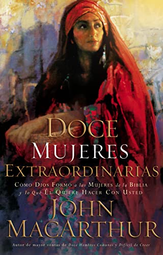 Doce mujeres extraordinarias: Cómo Dios formó a las mujeres de la Biblia y lo qué Él quiere hacer con usted Doce mujeres extraordinarias: Cómo Dios formó a las mujeres de la Biblia y lo qué Él quiere hacer con usted
