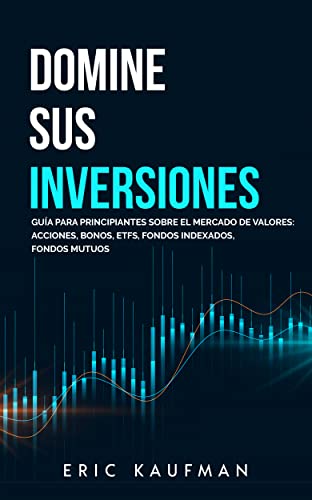 Domine sus Inversiones : Guía para principiantes sobre el mercado de valores: Acciones, Bonos, ETFS, Fondos Indexados, Fondos Mutuos