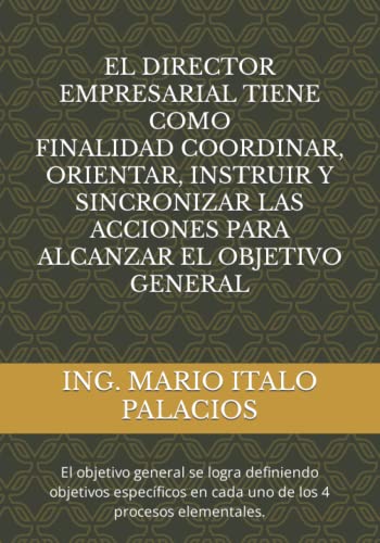 EL DIRECTOR EMPRESARIAL TIENE COMO FINALIDAD, COORDINAR, ORIENTAR, INSTRUIR Y SINCRONIZAR LAS ACCIONES PARA ALCANZAR EL OBJETIVO GENERAL: Libro Motivador para la Auto Formación Profesionalizada.