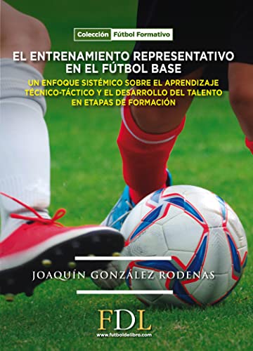 El entrenamiento representativo en el fútbol base.: Un enfoque sistémico sobre el enfoque técnico-táctico y el desarrollo del talento en etapas de formación.