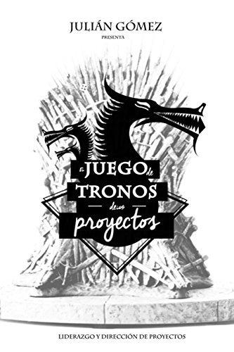 El Juego de Tronos de los Proyectos: 15 Lecciones magistrales sobre Liderazgo y Direccion de Proyectos exitosa