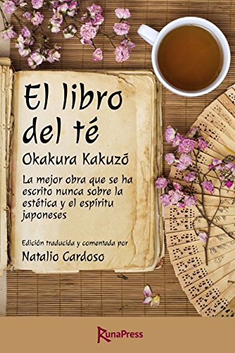 El libro del té: La mejor obra que se ha escrito nunca sobre la estética y el espíritu japoneses. Edición anotada.