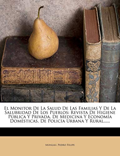 El Monitor De La Salud De Las Familias Y De La Salubridad De Los Pueblos: Revista De Higiene Pública Y Privada, De Medicina Y Economía Domésticas, De ... Domsticas, De Polica Urbana Y Rural......