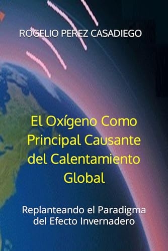 El Oxígeno Como Principal Causante del Calentamiento Global: Replanteando el Paradigma del Efecto Invernadero (libros de ciencia sobre el cambio climático)