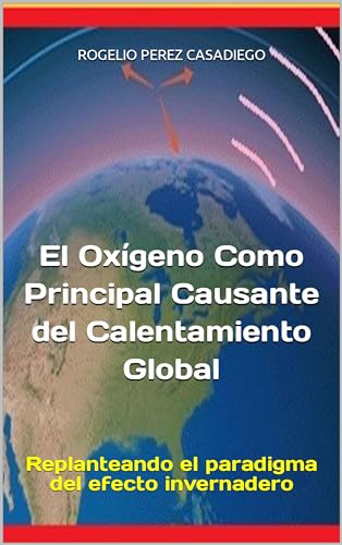 El oxígeno como principal causante del calentamiento global: Replanteando el paradigma del efecto invernadero (libros de ciencia sobre el cambio climático)