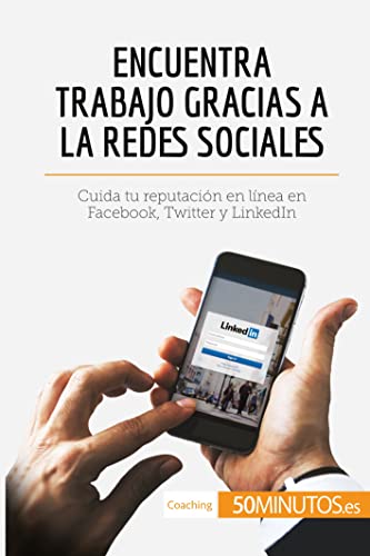 Encuentra trabajo gracias a las redes sociales: Cuida tu reputación en línea en Facebook, Twitter y LinkedIn (Coaching)