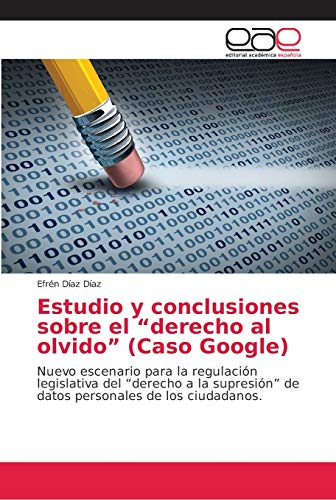 Estudio y conclusiones sobre el "derecho al olvido" (Caso Google): Nuevo escenario para la regulación legislativa del ¿derecho a la supresión¿ de datos personales de los ciudadanos.