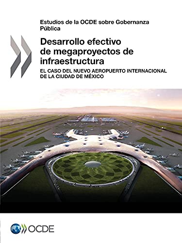 Estudios de la OCDE sobre Gobernanza Pública Desarrollo efectivo de megaproyectos de infraestructura: El caso del Nuevo Aeropuerto Internacional de la Ciudad de México