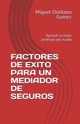 FACTORES DE EXITO PARA UN MEDIADOR DE SEGUROS: Aprende la mejor profesión del mundo