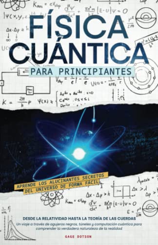 Física Cuántica para Principiantes: Aprende los alucinantes secretos del universo de forma fácil, desde la relatividad hasta la teoría de las cuerdas. ... la verdadera naturaleza de la realidad