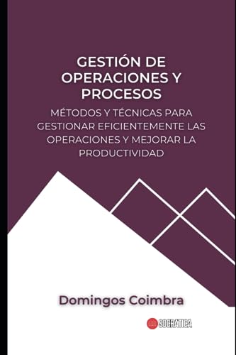 Gestión de Operaciones y Procesos: Métodos y técnicas para gestionar eficientemente las operaciones y mejorar la productividad
