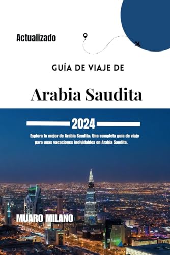 Guía de viaje de Arabia Saudita 2024: Explora lo mejor de Arabia Saudita: Una completa guía de viaje para unas vacaciones inolvidables en Arabia Saudita [ Spanish Edition ]
