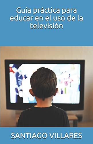 Guía práctica para educar en el uso de la televisión: 1 (Guía práctica para educar en las nuevas tecnologías)