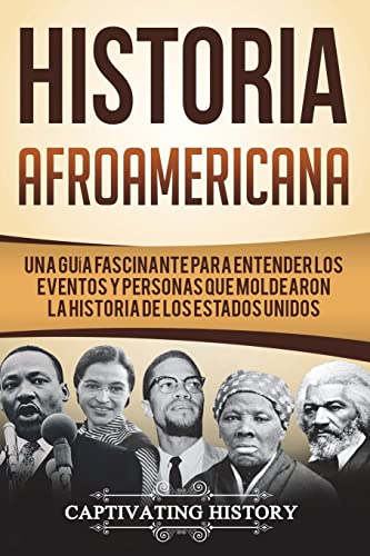 Historia Afroamericana: Una Guía Fascinante para entender los eventos y personas que moldearon la Historia de los Estados Unidos (Libro en ... Spanish Book Version) (Historia de EE. UU.)