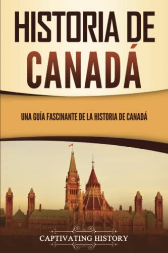 Historia de Canadá: Una guía fascinante de la historia de Canadá (explorando el gran norte blanco)