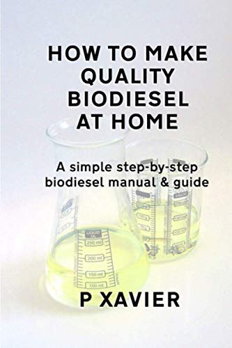 How to make quality biodiesel at home: A simple step-by-step biodiesel manual & guide