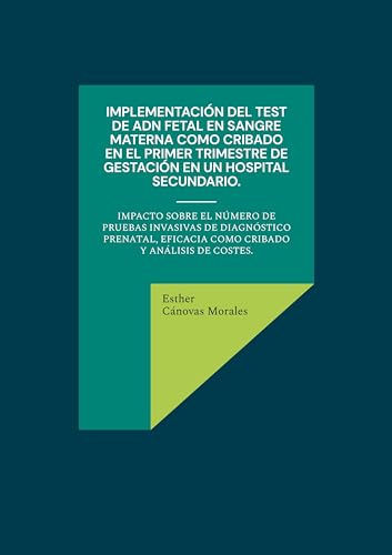 Implementación del test de ADN fetal en sangre materna como cribado en el primer trimestre de gestación en un hospital secundario.: Impacto sobre el ... eficacia como cribado y análisis de costes.