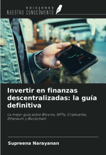 Invertir en finanzas descentralizadas: la guía definitiva: La mejor guía sobre Bitcoins, NFTts, Criptoartes, Ethereum y Blockchain