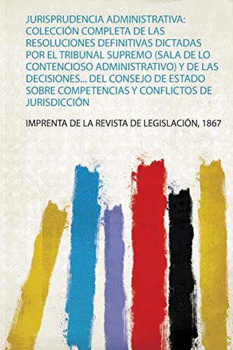 Jurisprudencia Administrativa: Colección Completa De Las Resoluciones Definitivas Dictadas Por El Tribunal Supremo (Sala De Lo Contencioso ... Competencias Y Conflictos De Jurisdicción