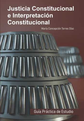 Justicia Constitucional e Interpretación Constitucional: Guía Práctica de Estudio