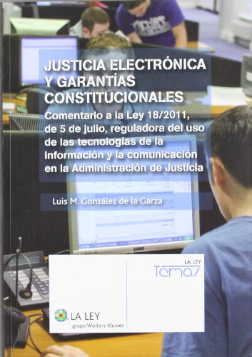 Justícia Electrónica Y Garantías Constitucionales: Comentario a la Ley 18/2011, de 5 de julio, reguladora del uso de las tecnologías de la información ... la Administración de Justicia (Temas La Ley)