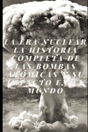 La Era Nuclear La Historia Completa de las Bombas Atómicas y su Impacto en el Mundo: Reflexiones sobre las bombas atómicas y su impacto medioambiental