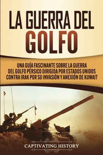 La Guerra del Golfo: Una Guía Fascinante sobre la Guerra del Golfo Pérsico Dirigida por Estados Unidos contra Irak por su Invasión y Anexión de Kuwait (Historia Militar de los Estados Unidos)