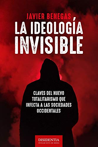 La ideología invisible: Claves del totalitarismo que infecta a las sociedades occidentales