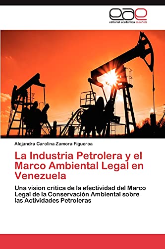 La Industria Petrolera y el Marco Ambiental Legal en Venezuela: Una vision crítica de la efectividad del Marco Legal de la Conservación Ambiental sobre las Actividades Petroleras