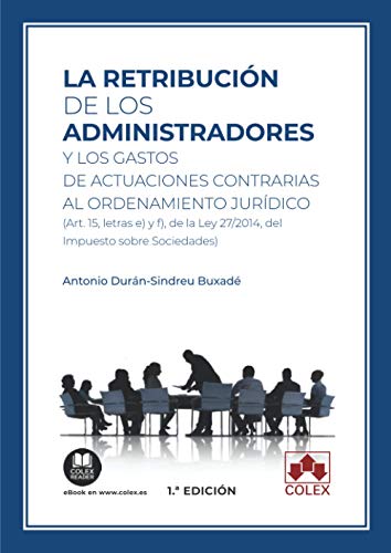 La retribución de los administradores y los gastos de actuaciones contrarias al ordenamiento jurídico: (Art. 15, letras e) y f), de la Ley 27/2014, del Impuesto sobre Sociedades) (Monografía)